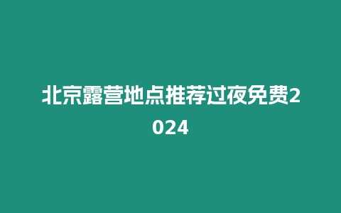 北京露營地點推薦過夜免費2024