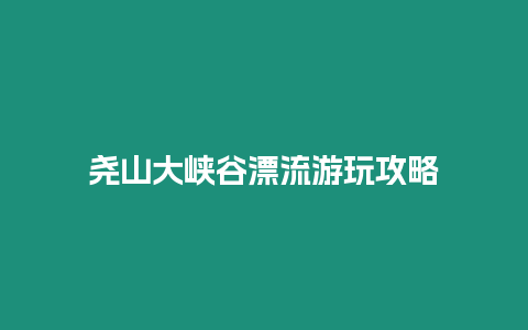 堯山大峽谷漂流游玩攻略
