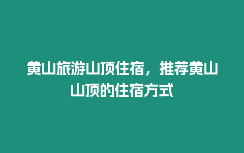 黃山旅游山頂住宿，推薦黃山山頂?shù)淖∷薹绞? /></p>
<p>黃山旅游山頂住宿推薦黃山山頂?shù)淖∷薹绞?/p>
<p style=