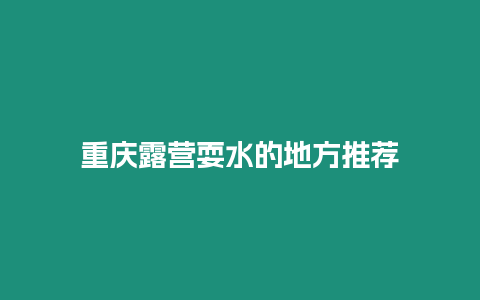 重慶露營(yíng)耍水的地方推薦