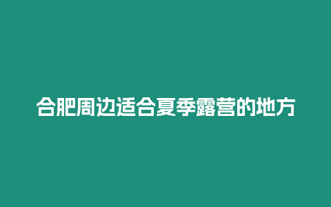 合肥周邊適合夏季露營(yíng)的地方