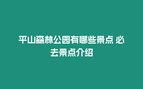 平山森林公園有哪些景點(diǎn) 必去景點(diǎn)介紹