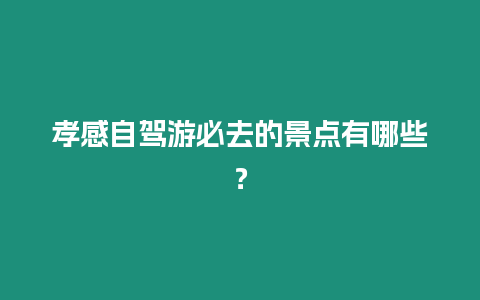 孝感自駕游必去的景點有哪些？