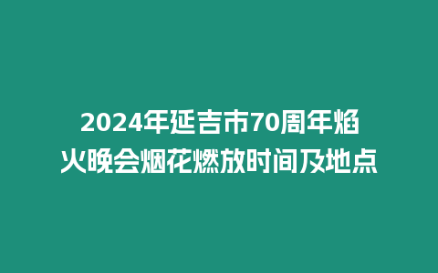 2024年延吉市70周年焰火晚會煙花燃放時間及地點