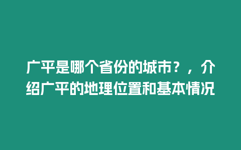 廣平是哪個省份的城市？，介紹廣平的地理位置和基本情況