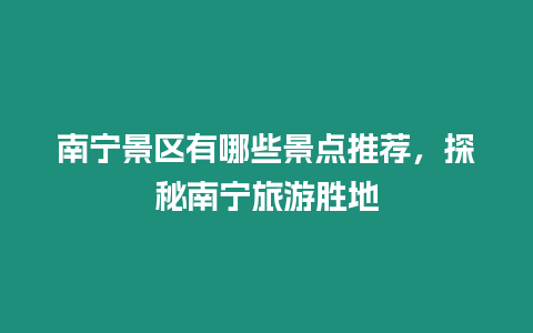 南寧景區(qū)有哪些景點(diǎn)推薦，探秘南寧旅游勝地