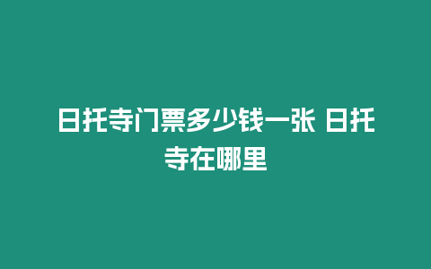 日托寺門票多少錢一張 日托寺在哪里