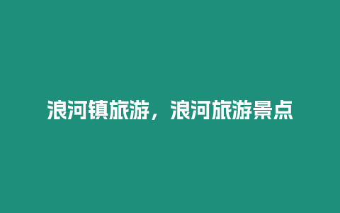 浪河鎮(zhèn)旅游，浪河旅游景點(diǎn)