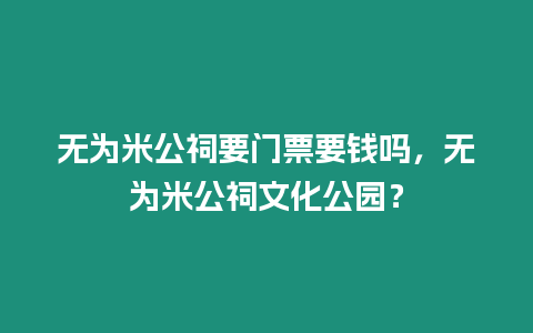 無為米公祠要門票要錢嗎，無為米公祠文化公園？