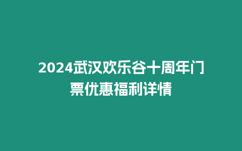 2024武漢歡樂谷十周年門票優(yōu)惠福利詳情