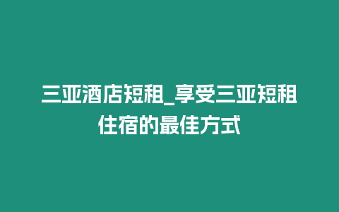 三亞酒店短租_享受三亞短租住宿的最佳方式
