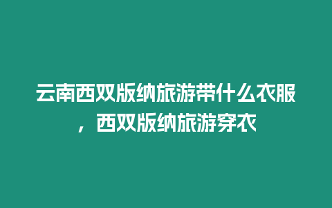 云南西雙版納旅游帶什么衣服，西雙版納旅游穿衣