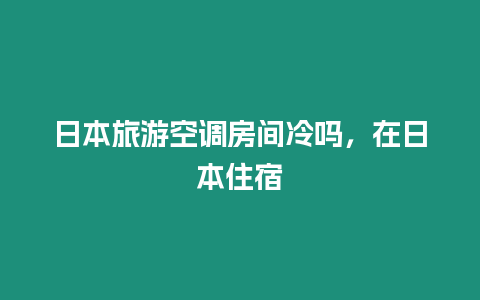 日本旅游空調房間冷嗎，在日本住宿