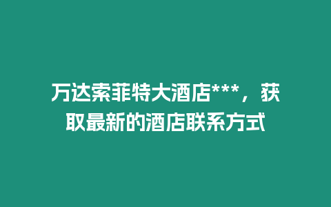萬達(dá)索菲特大酒店***，獲取最新的酒店聯(lián)系方式