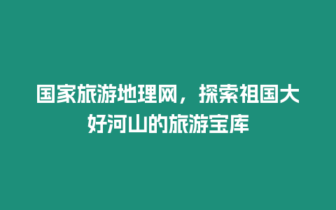 國家旅游地理網(wǎng)，探索祖國大好河山的旅游寶庫