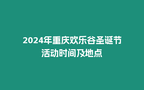 2024年重慶歡樂(lè)谷圣誕節(jié)活動(dòng)時(shí)間及地點(diǎn)