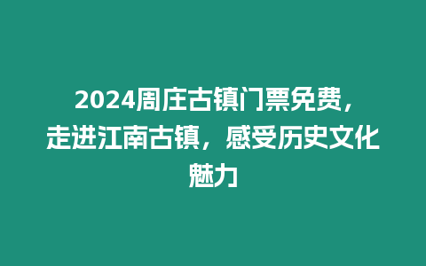 2024周莊古鎮門票免費，走進江南古鎮，感受歷史文化魅力