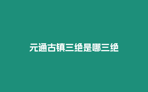 元通古鎮(zhèn)三絕是哪三絕