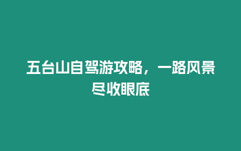 五臺(tái)山自駕游攻略，一路風(fēng)景盡收眼底