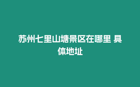 蘇州七里山塘景區在哪里 具體地址