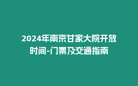 2024年南京甘家大院開放時間-門票及交通指南