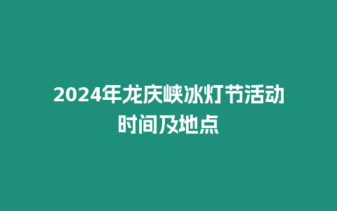 2024年龍慶峽冰燈節活動時間及地點