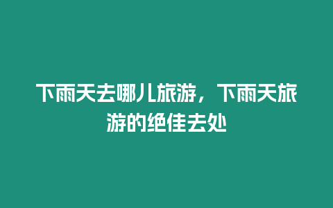 下雨天去哪兒旅游，下雨天旅游的絕佳去處