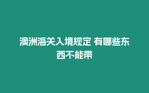 澳洲海關(guān)入境規(guī)定 有哪些東西不能帶