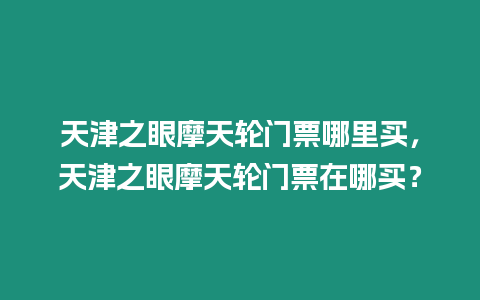 天津之眼摩天輪門票哪里買，天津之眼摩天輪門票在哪買？
