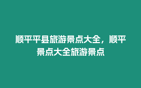 順平平縣旅游景點(diǎn)大全，順平景點(diǎn)大全旅游景點(diǎn)