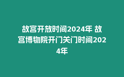 故宮開(kāi)放時(shí)間2024年 故宮博物院開(kāi)門(mén)關(guān)門(mén)時(shí)間2024年