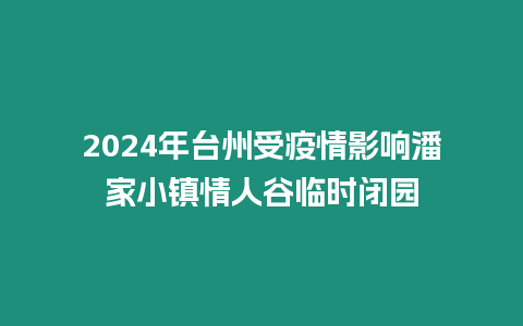 2024年臺州受疫情影響潘家小鎮情人谷臨時閉園