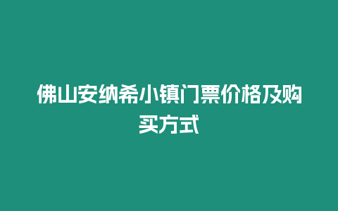 佛山安納希小鎮門票價格及購買方式
