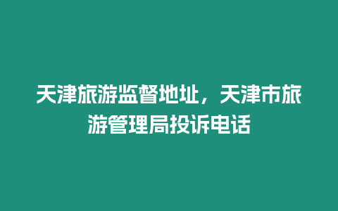 天津旅游監(jiān)督地址，天津市旅游管理局投訴電話