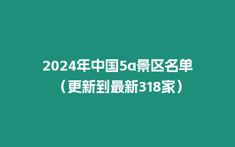 2024年中國5a景區名單（更新到最新318家）
