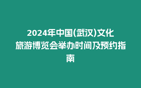 2024年中國(guó)(武漢)文化旅游博覽會(huì)舉辦時(shí)間及預(yù)約指南