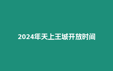 2024年天上王城開放時間