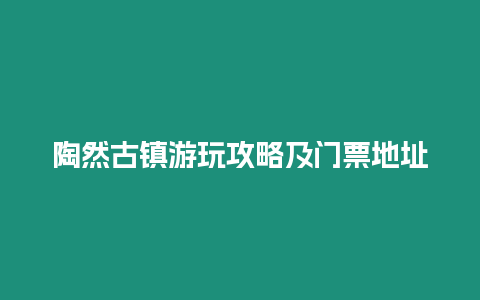 陶然古鎮(zhèn)游玩攻略及門(mén)票地址