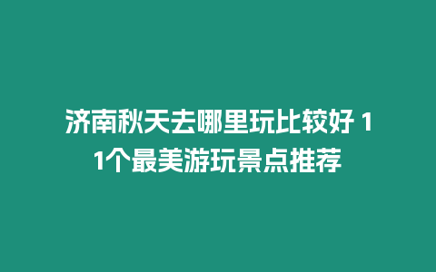 濟(jì)南秋天去哪里玩比較好 11個(gè)最美游玩景點(diǎn)推薦