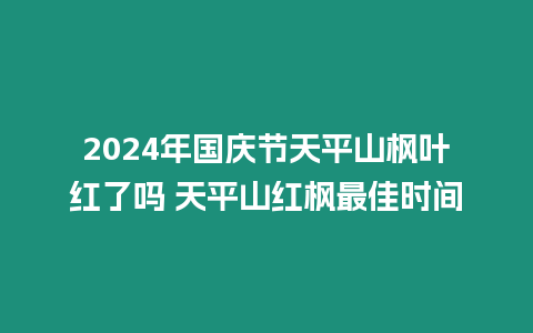 2024年國慶節天平山楓葉紅了嗎 天平山紅楓最佳時間