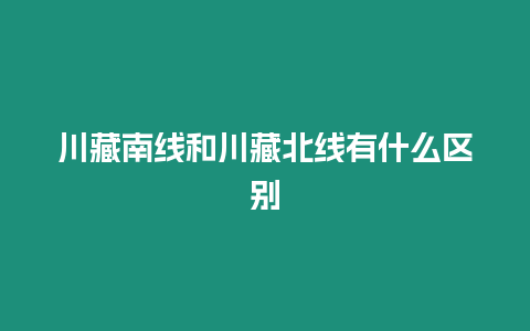 川藏南線和川藏北線有什么區(qū)別