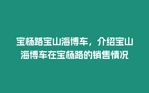 寶楊路寶山海博車，介紹寶山海博車在寶楊路的銷售情況