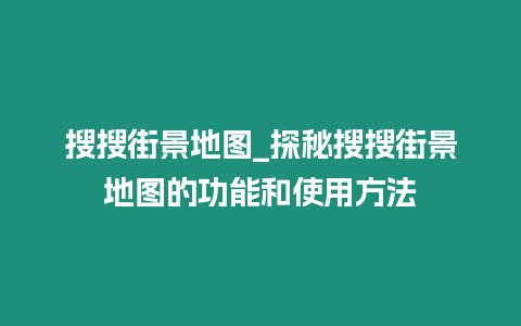 搜搜街景地圖_探秘搜搜街景地圖的功能和使用方法