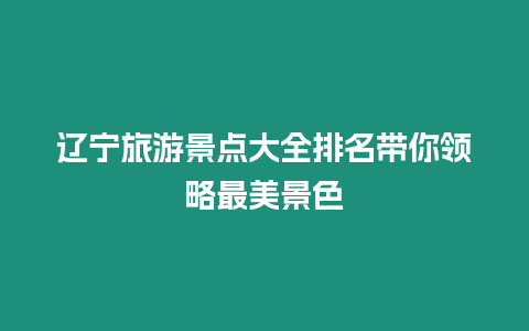 遼寧旅游景點大全排名帶你領(lǐng)略最美景色