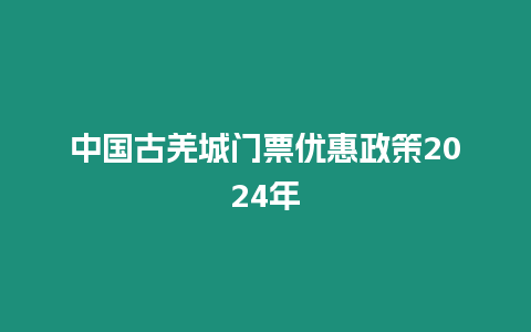 中國古羌城門票優(yōu)惠政策2024年