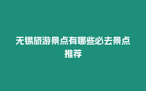無錫旅游景點有哪些必去景點推薦