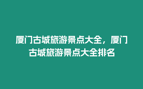 廈門古城旅游景點(diǎn)大全，廈門古城旅游景點(diǎn)大全排名