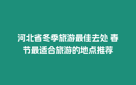 河北省冬季旅游最佳去處 春節(jié)最適合旅游的地點(diǎn)推薦