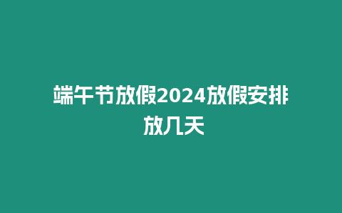 端午節放假2024放假安排 放幾天
