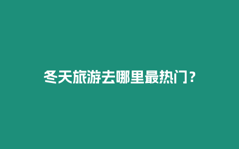 冬天旅游去哪里最熱門？
